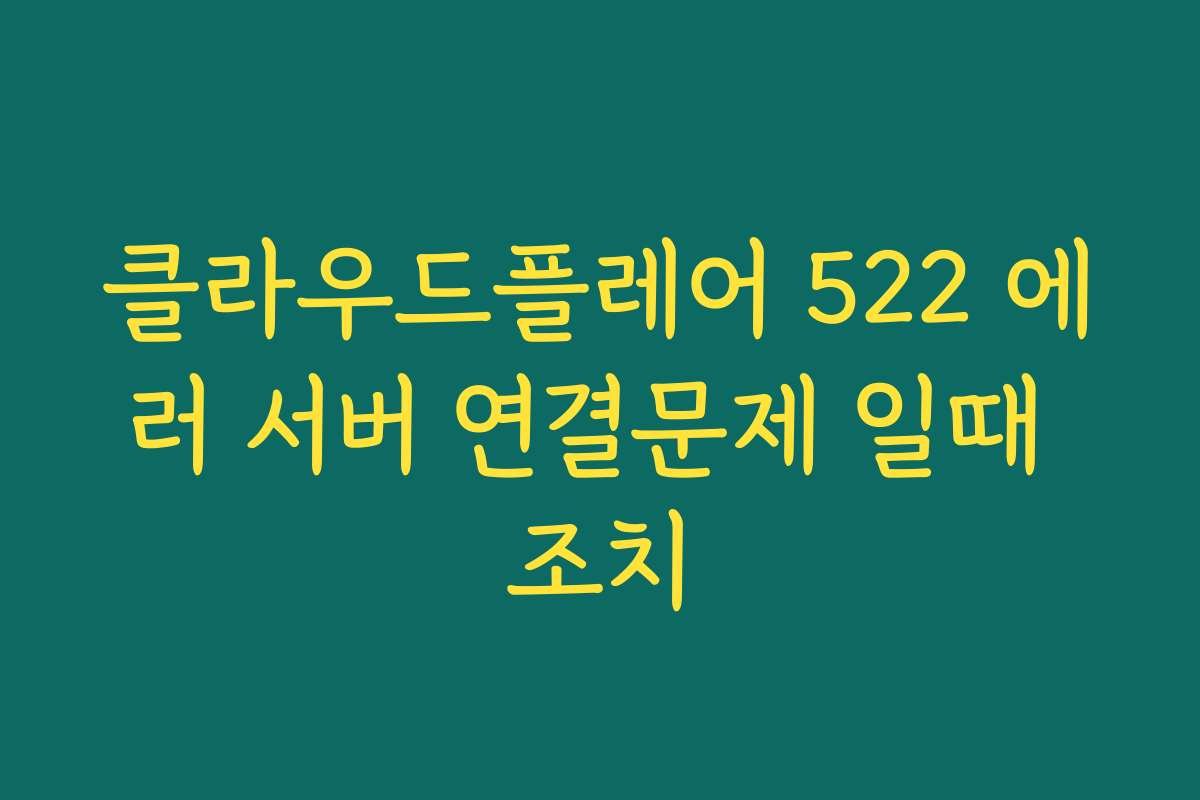 클라우드플레어 522 에러 서버 연결문제 일때 조치