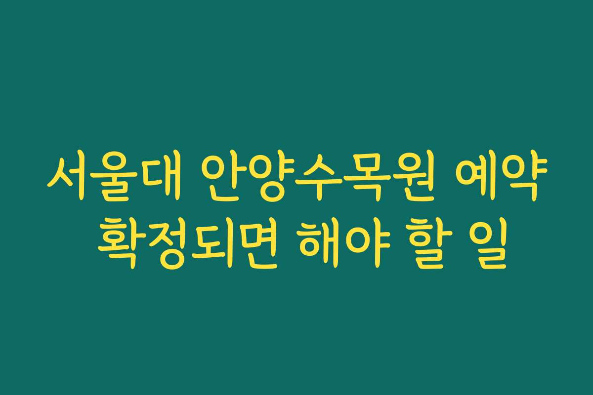 서울대 안양수목원 예약 확정되면 해야 할 일