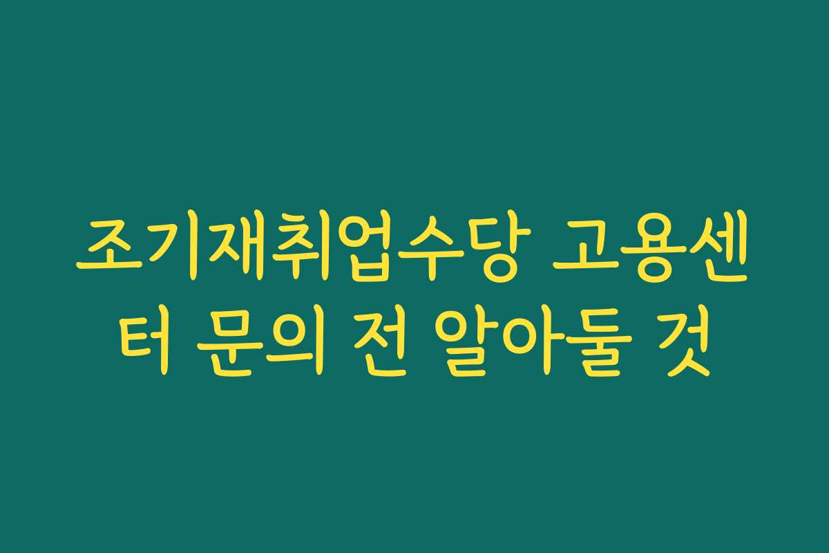 조기재취업수당 고용센터 문의 전 알아둘 것