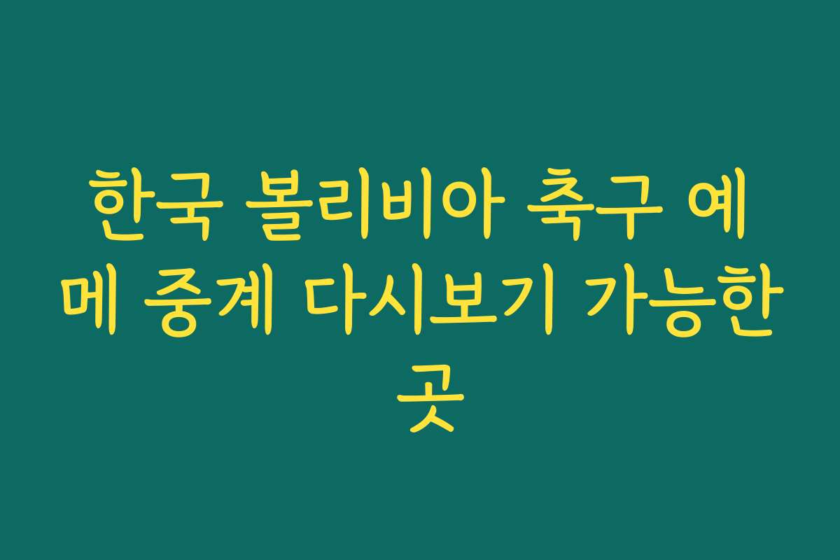 한국 볼리비아 축구 예메 중계 다시보기 가능한 곳