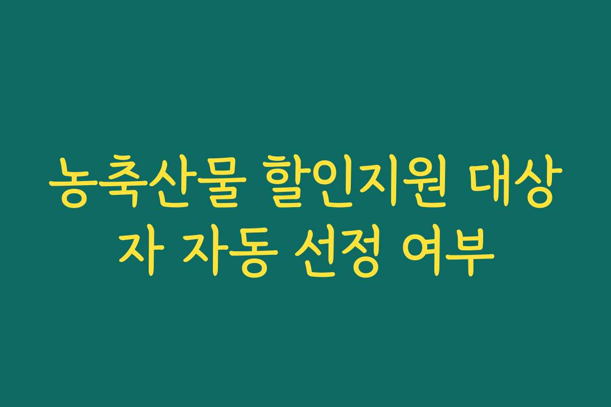 농축산물 할인지원 대상자 자동 선정 여부