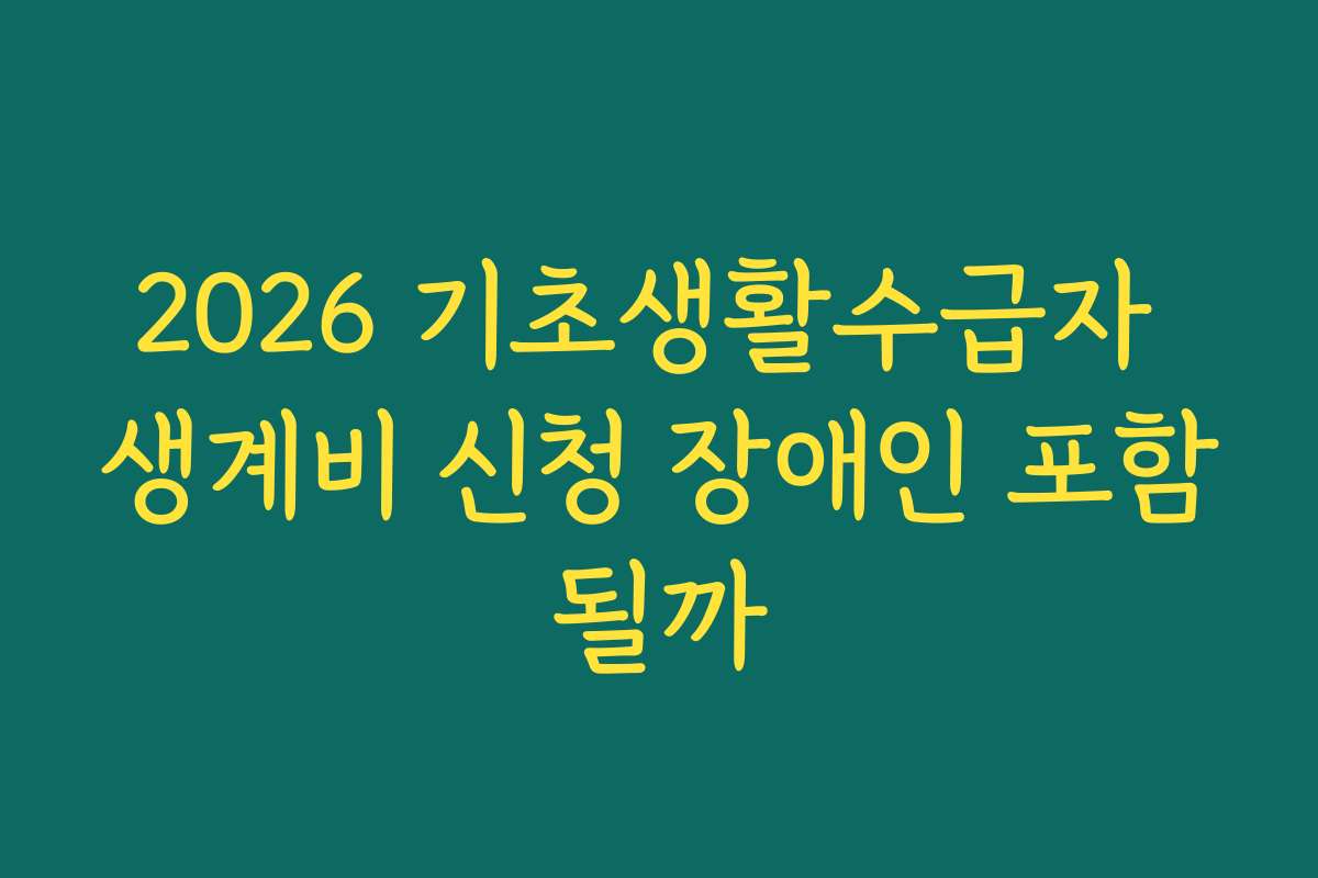 2026 기초생활수급자 생계비 신청 장애인 포함될까