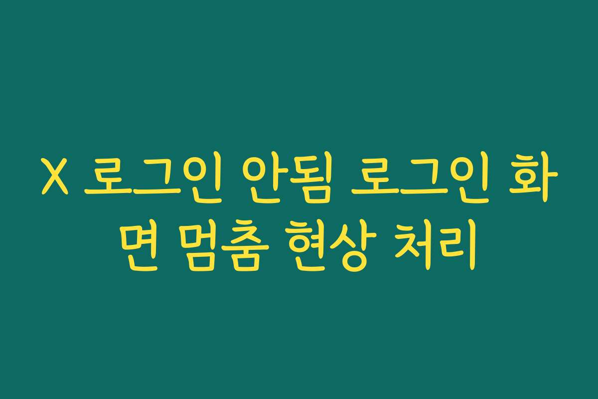 X 로그인 안됨 로그인 화면 멈춤 현상 처리