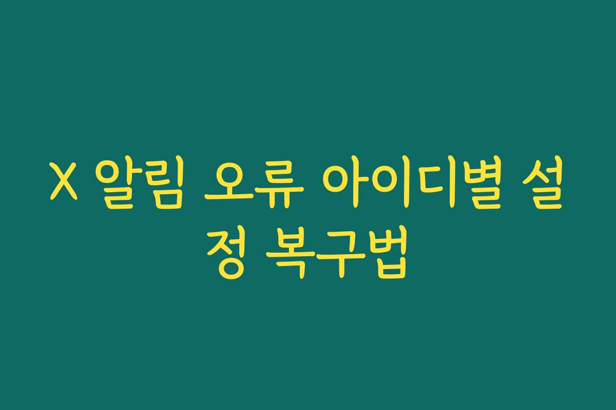 X 알림 오류 아이디별 설정 복구법 X 알림 오류 아이디별 설정 복구법