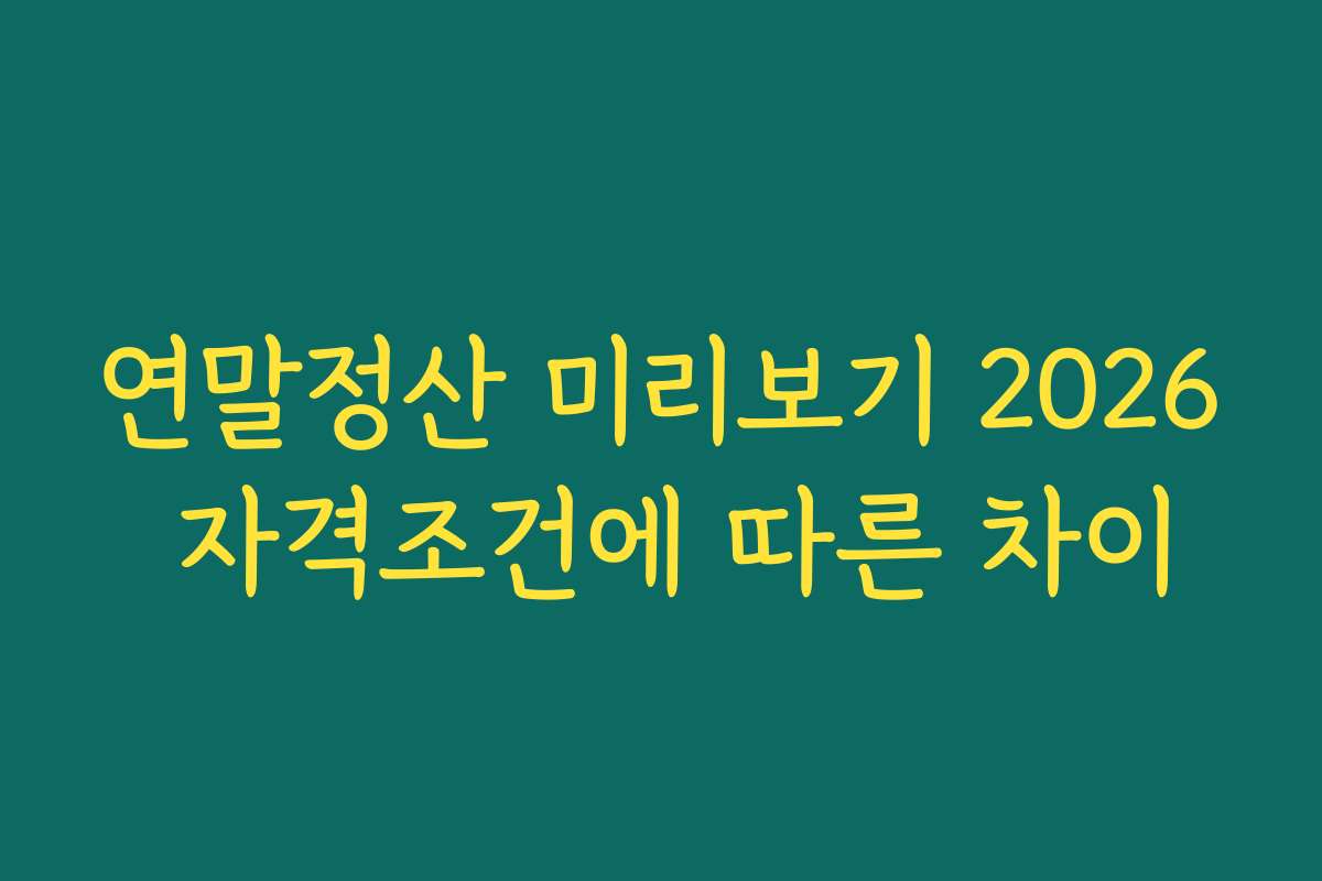 연말정산 미리보기 2026 자격조건에 따른 차이