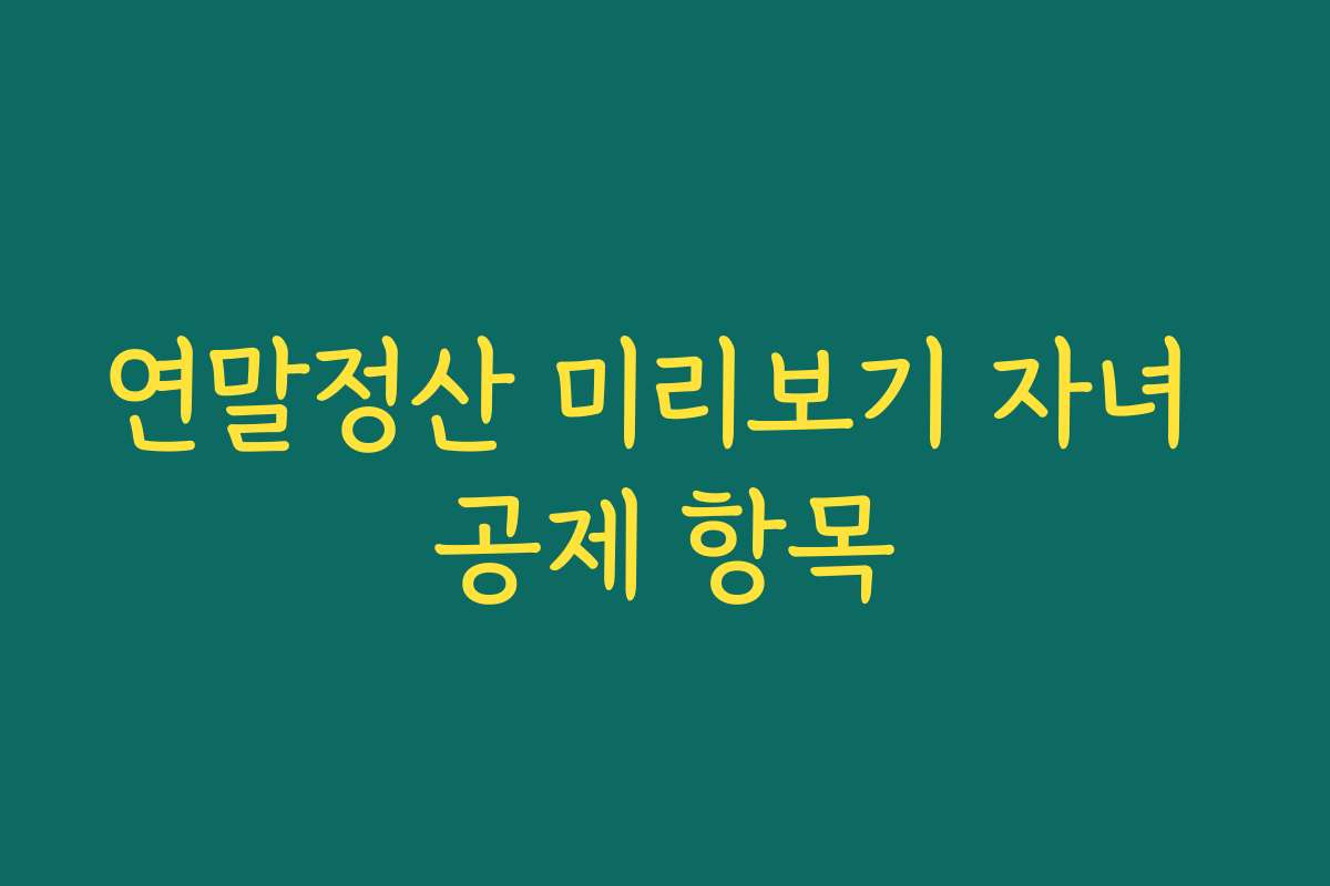 연말정산 미리보기 자녀 공제 항목
