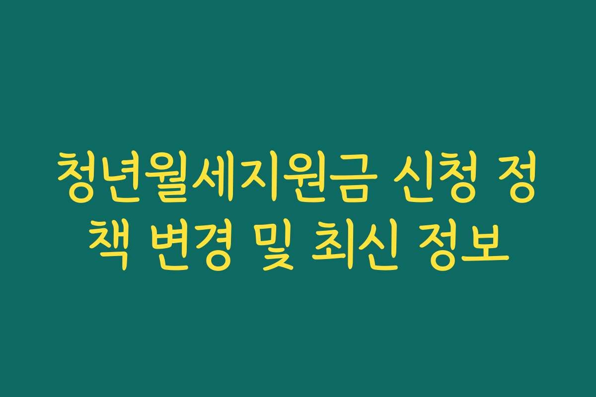 청년월세지원금 신청 정책 변경 및 최신 정보