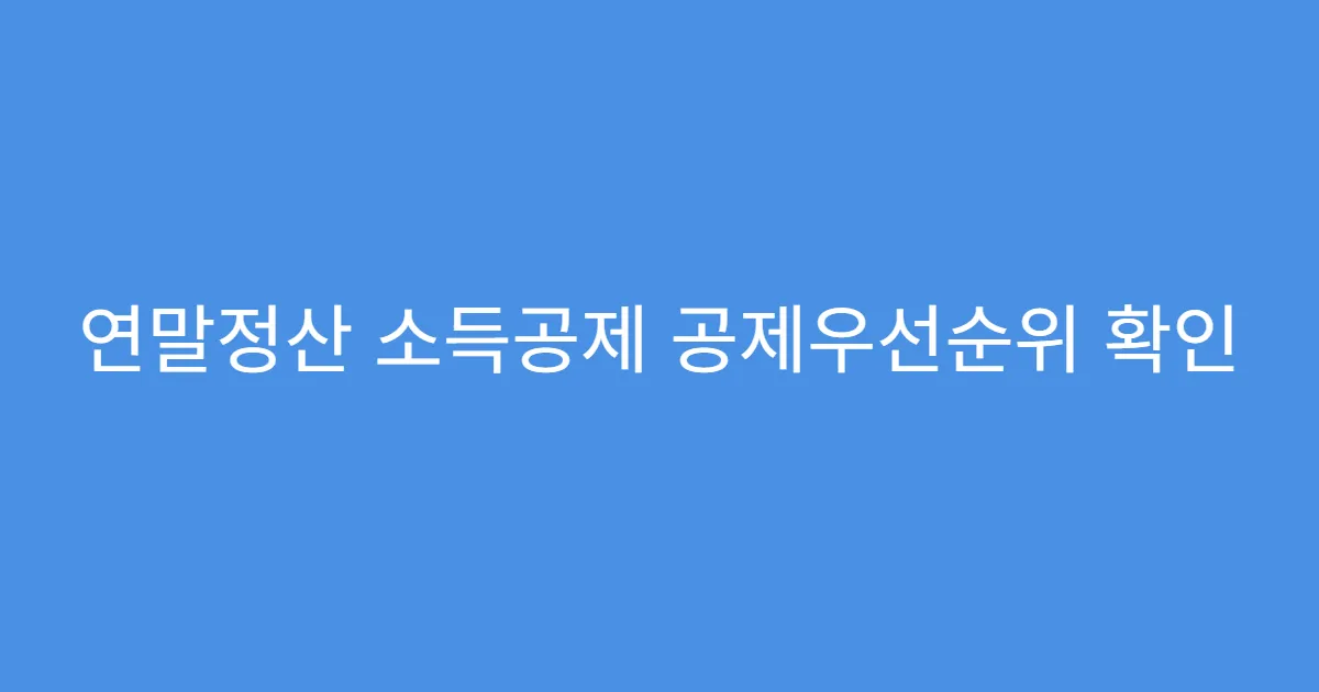 연말정산 소득공제 공제우선순위 확인