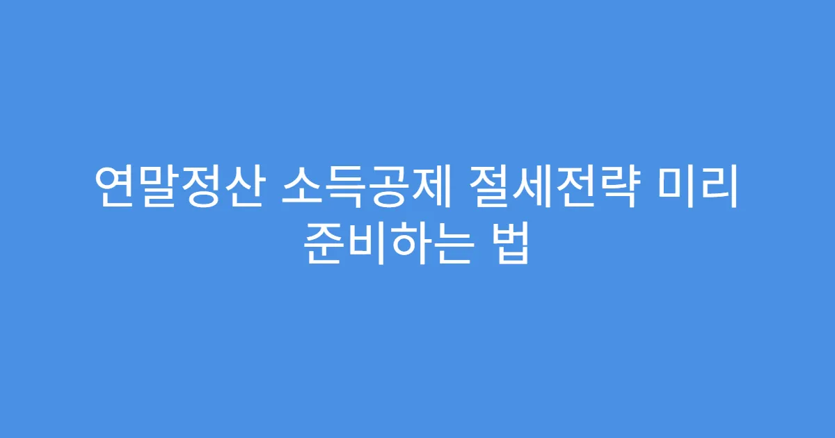 연말정산 소득공제 절세전략 미리 준비하는 법