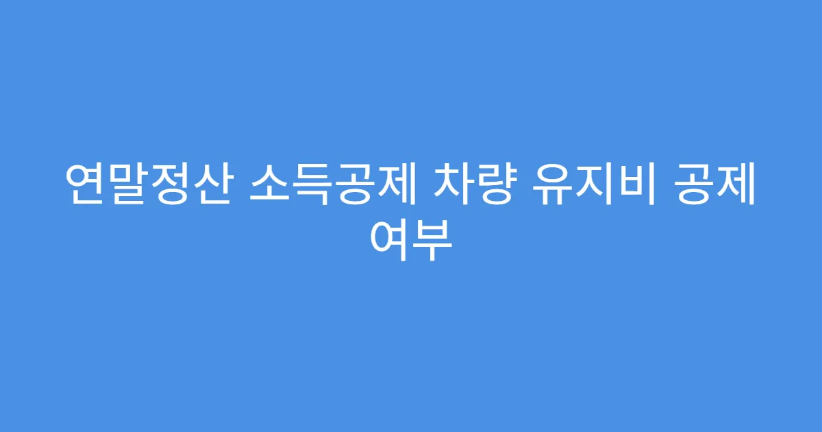 연말정산 소득공제 차량 유지비 공제 여부