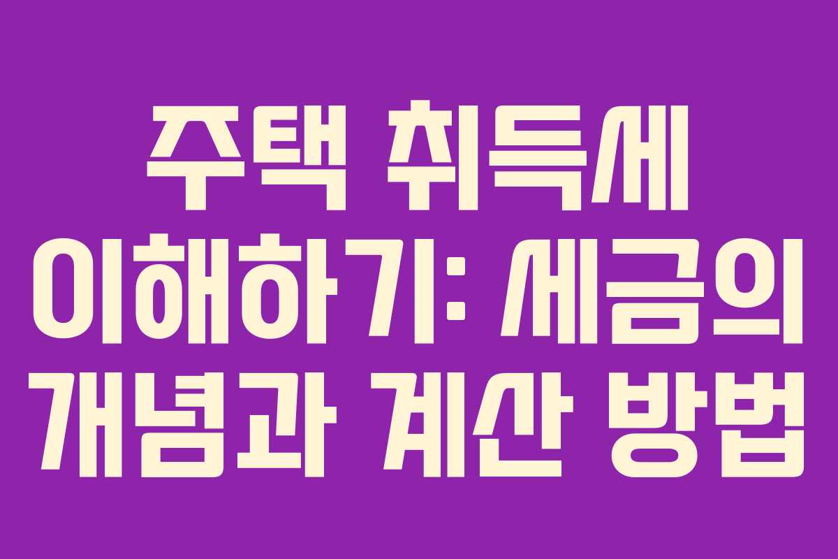 주택 취득세 이해하기: 세금의 개념과 계산 방법