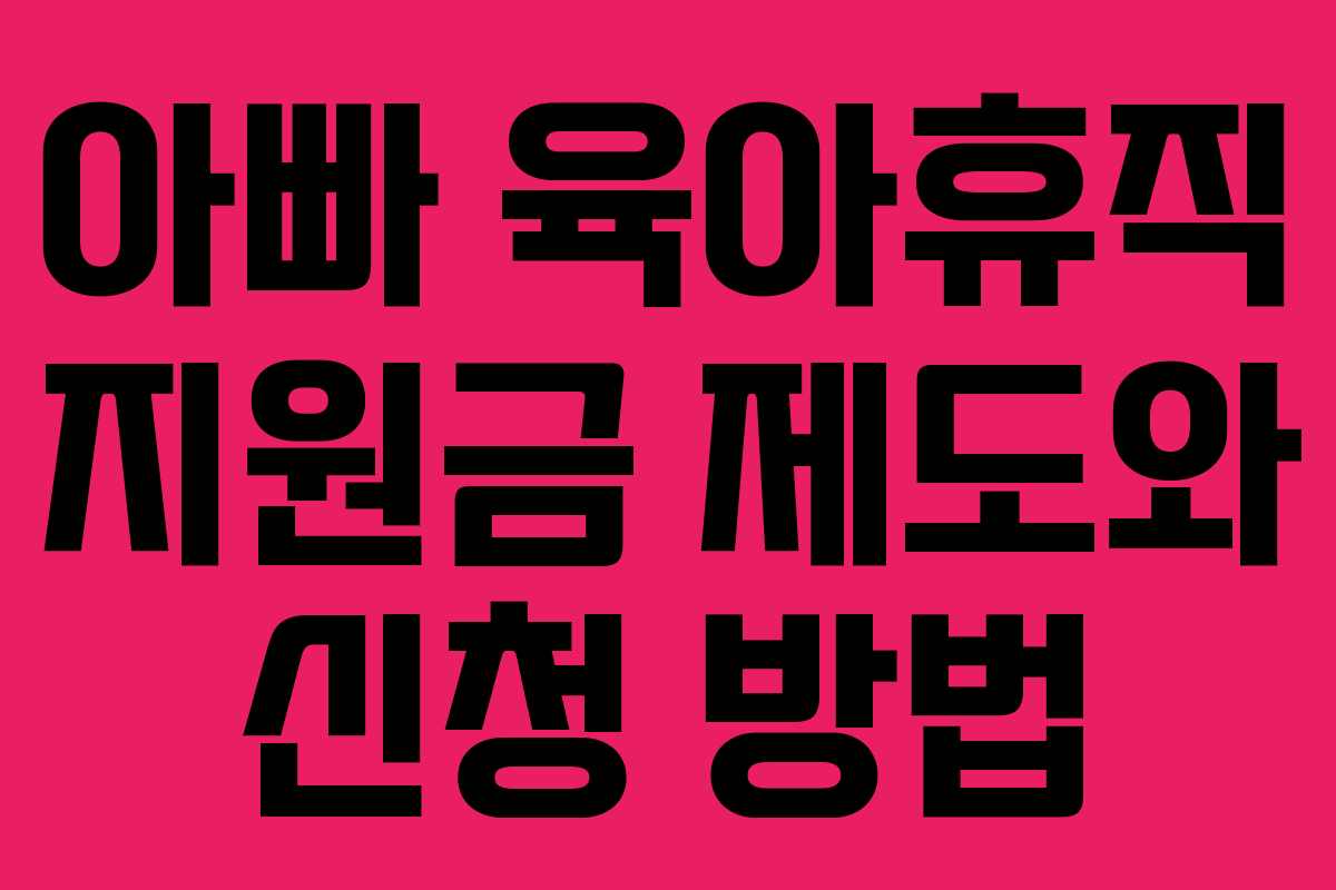 아빠 육아휴직 지원금 제도와 신청 방법