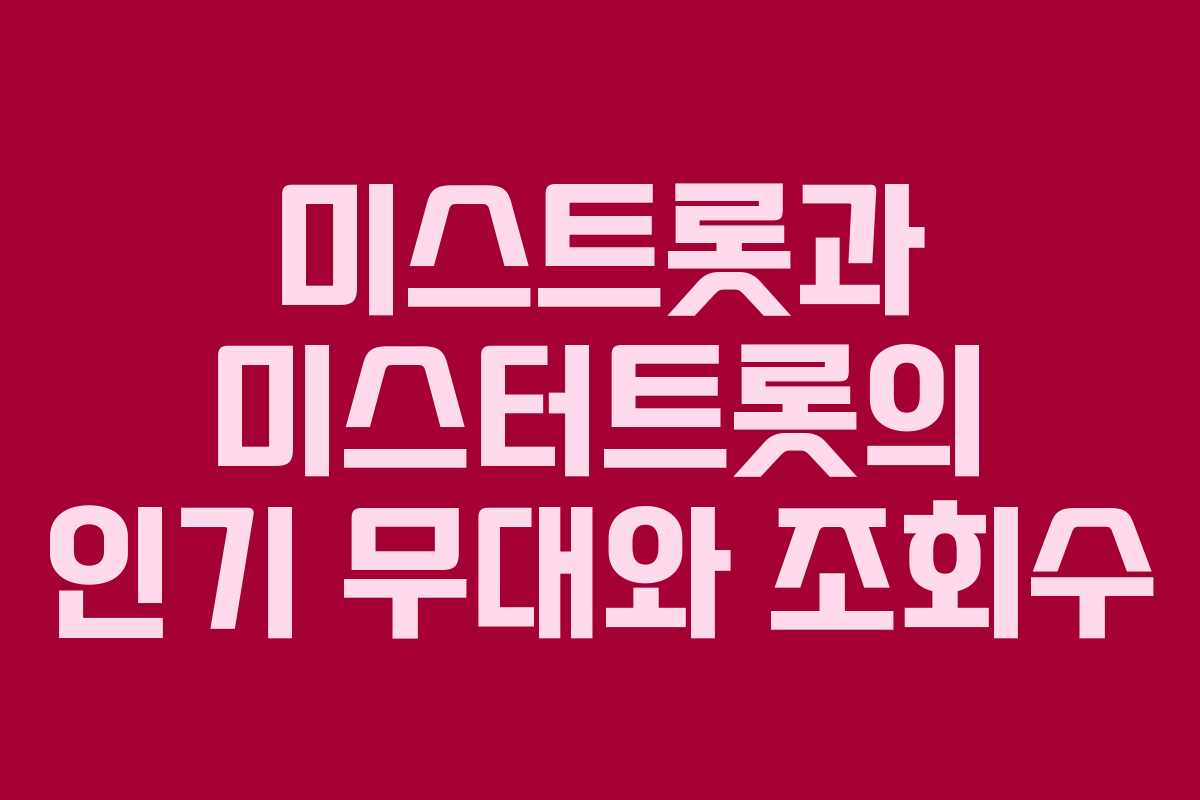 미스트롯과 미스터트롯의 인기 무대와 조회수