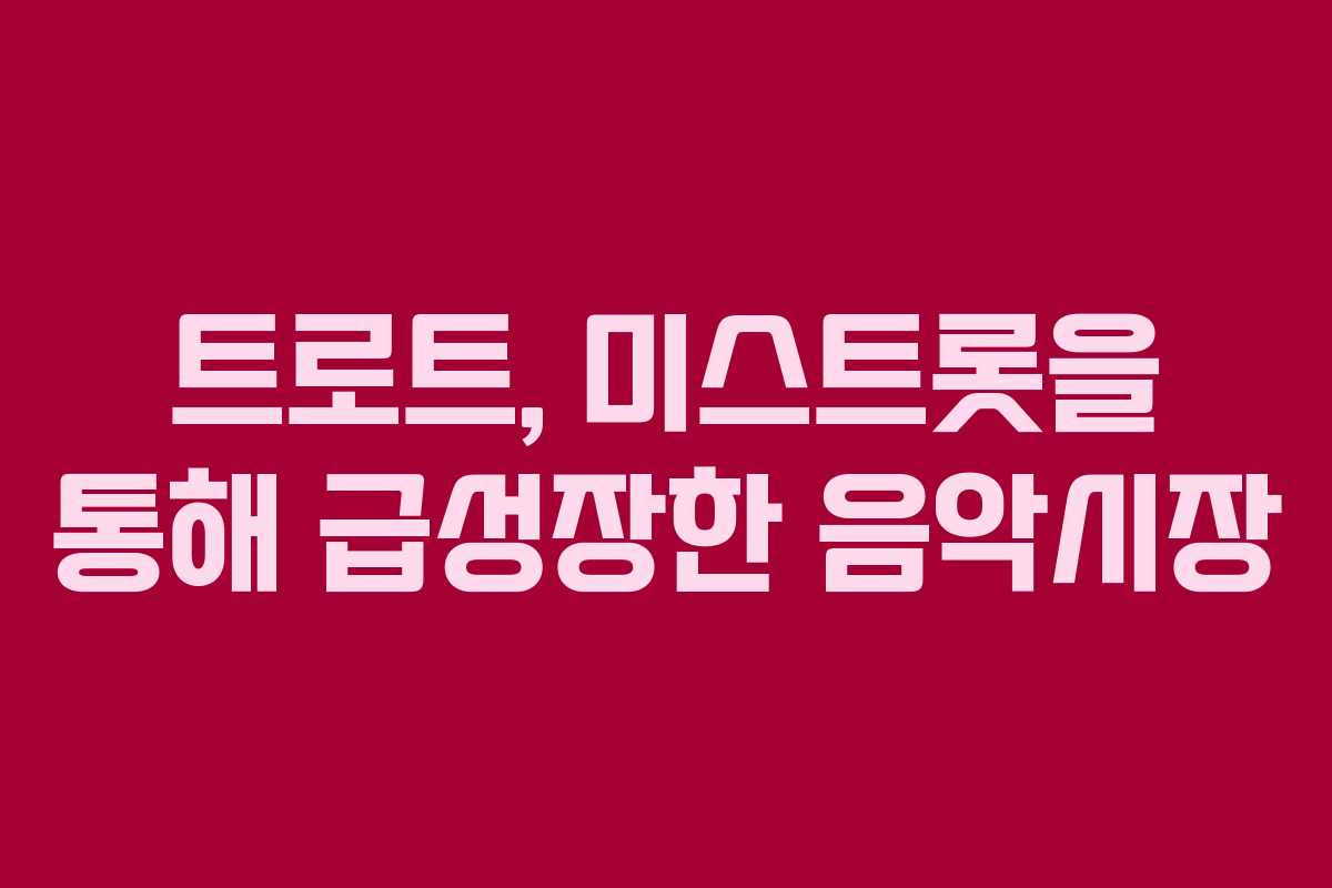 트로트, 미스트롯을 통해 급성장한 음악시장 트로트, 미스트롯을 통해 급성장한 음악시장