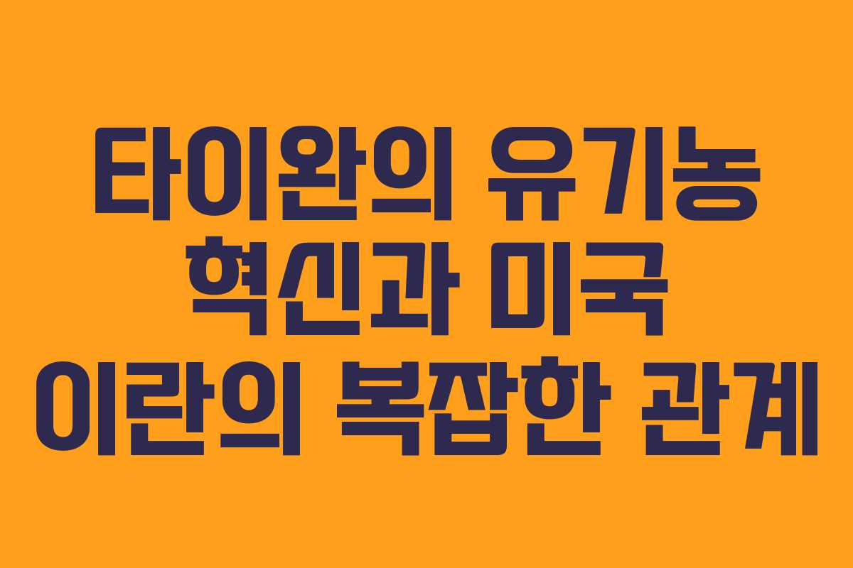 타이완의 유기농 혁신과 미국 이란의 복잡한 관계