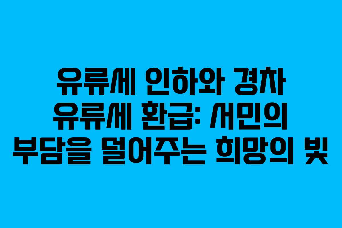 유류세 인하와 경차 유류세 환급: 서민의 부담을 덜어주는 희망의 빛