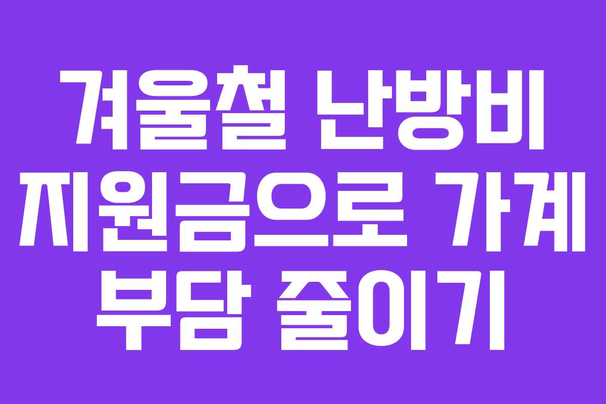겨울철 난방비 지원금으로 가계 부담 줄이기
