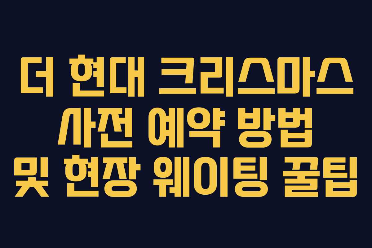 더 현대 크리스마스 사전 예약 방법 및 현장 웨이팅 꿀팁