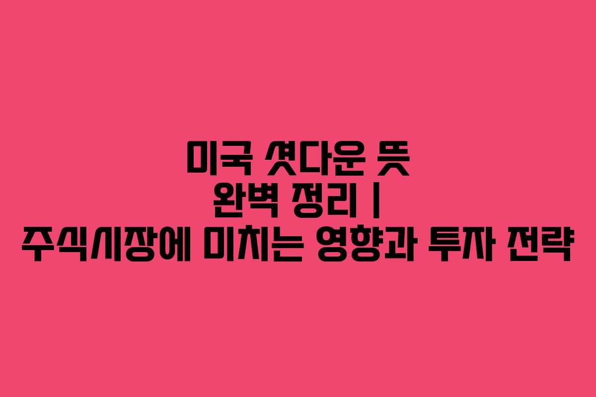 미국 셧다운 뜻 완벽 정리 | 주식시장에 미치는 영향과 투자 전략 미국 셧다운 뜻 완벽 정리 | 주식시장에 미치는 영향과 투자 전략