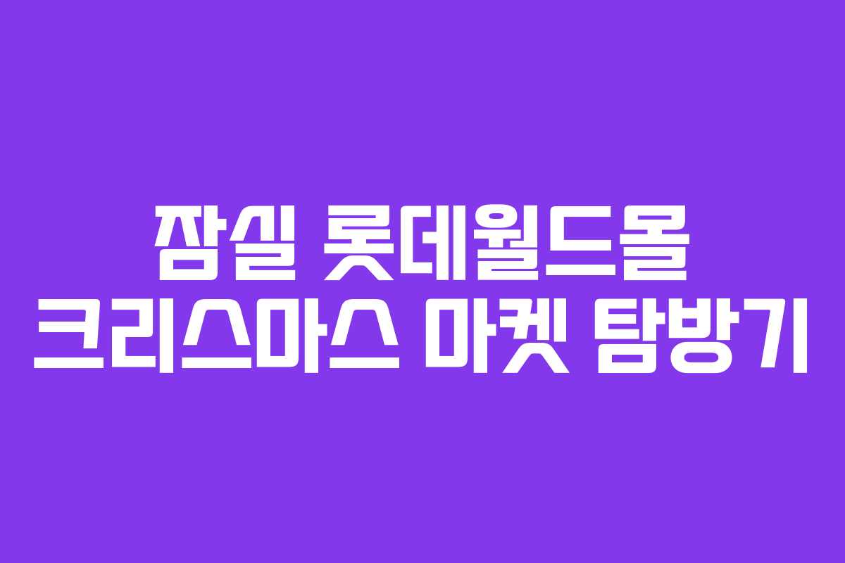잠실 롯데월드몰 크리스마스 마켓 탐방기