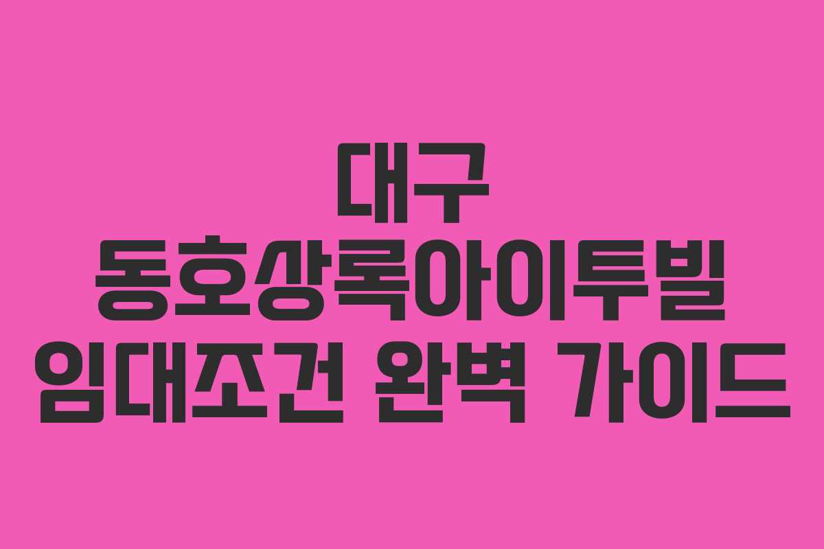 대구 동호상록아이투빌 임대조건 완벽 가이드