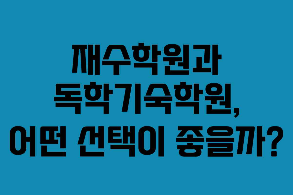 재수학원과 독학기숙학원, 어떤 선택이 좋을까?
