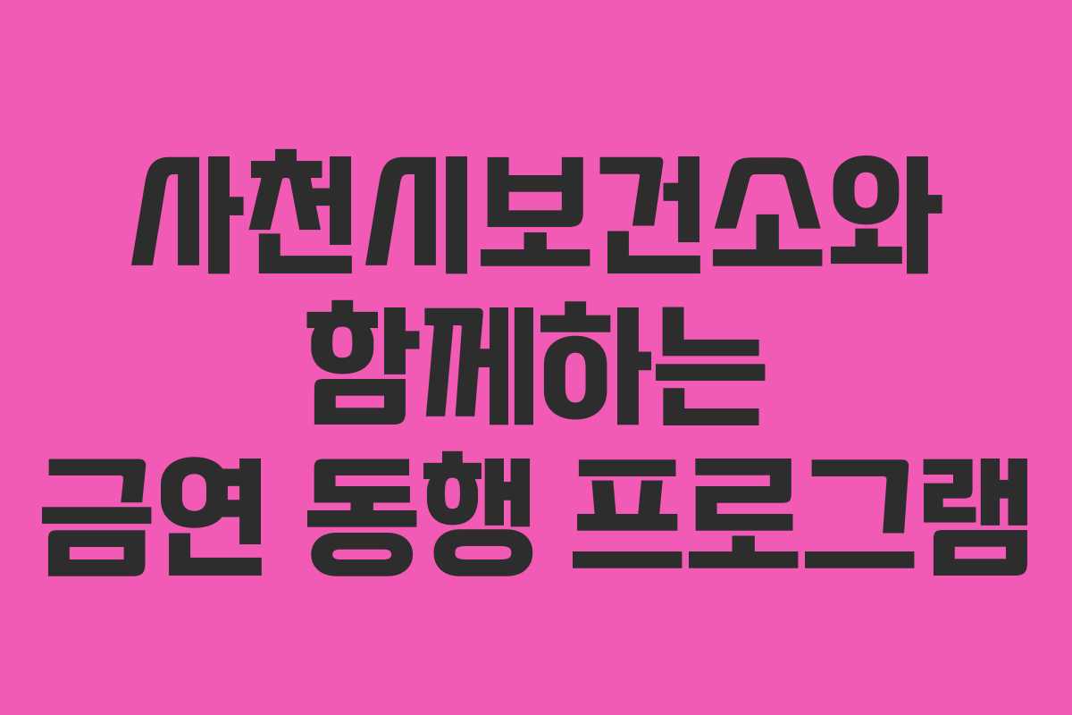 사천시보건소와 함께하는 금연 동행 프로그램 사천시보건소와 함께하는 금연 동행 프로그램
