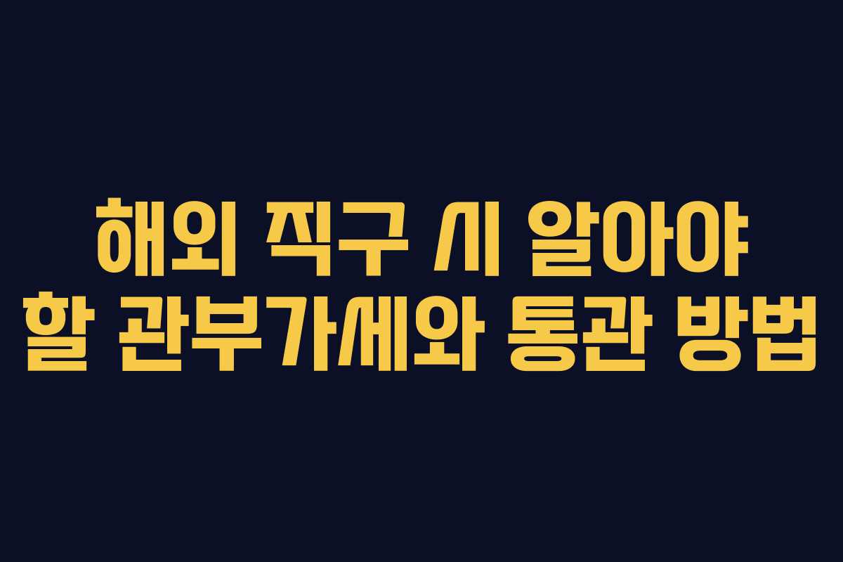 해외 직구 시 알아야 할 관부가세와 통관 방법