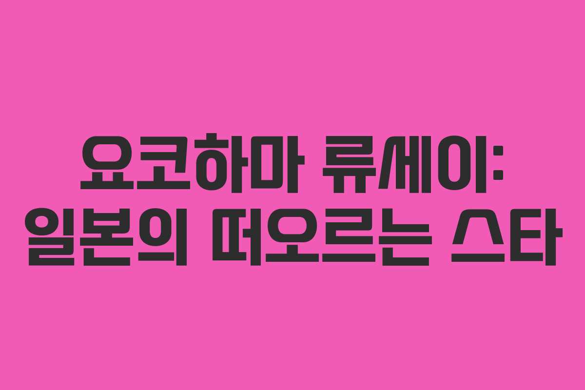 요코하마 류세이: 일본의 떠오르는 스타