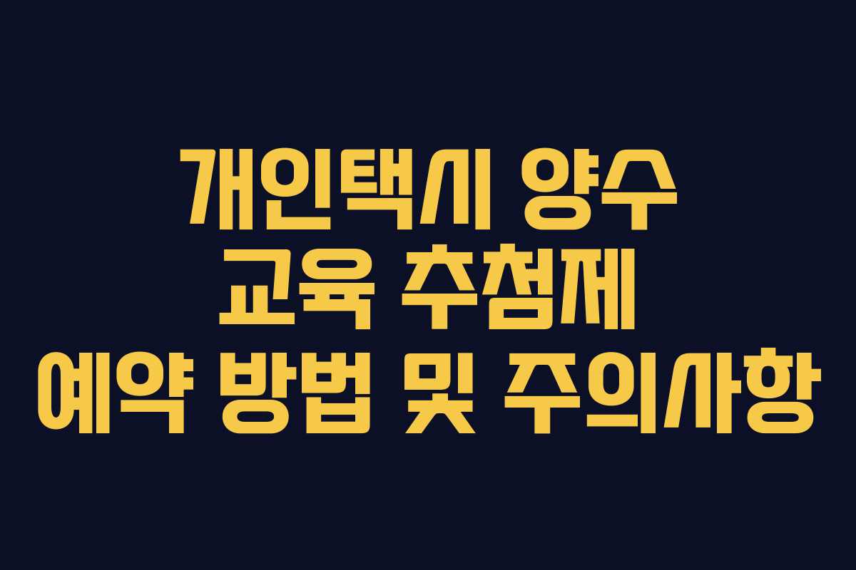 개인택시 양수 교육 추첨제 예약 방법 및 주의사항