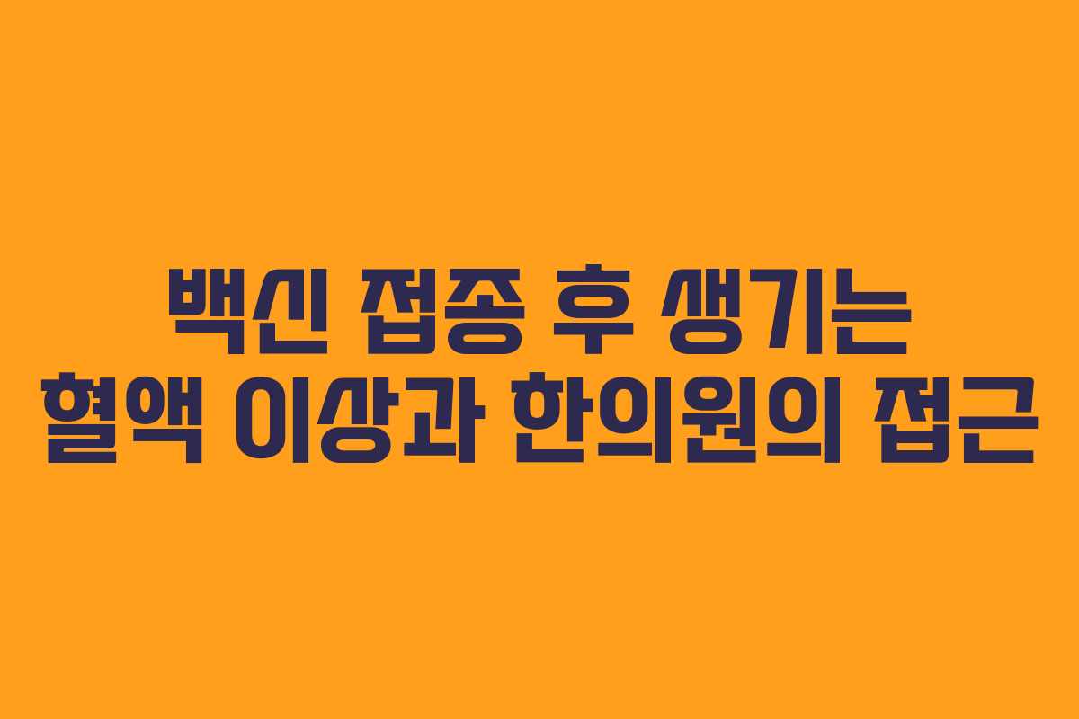 백신 접종 후 생기는 혈액 이상과 한의원의 접근