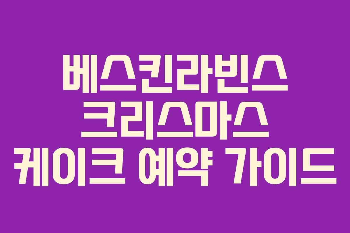 베스킨라빈스 크리스마스 케이크 예약 가이드