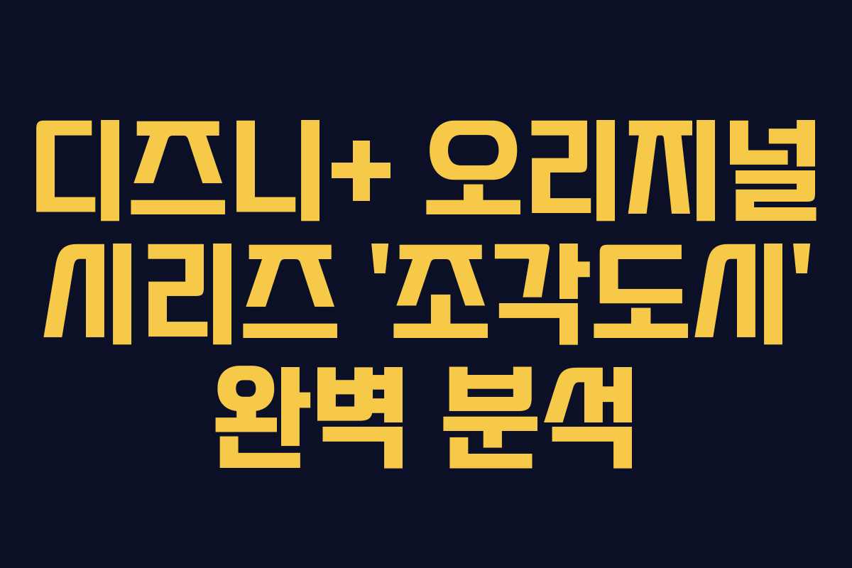 디즈니+ 오리지널 시리즈 ‘조각도시’ 완벽 분석