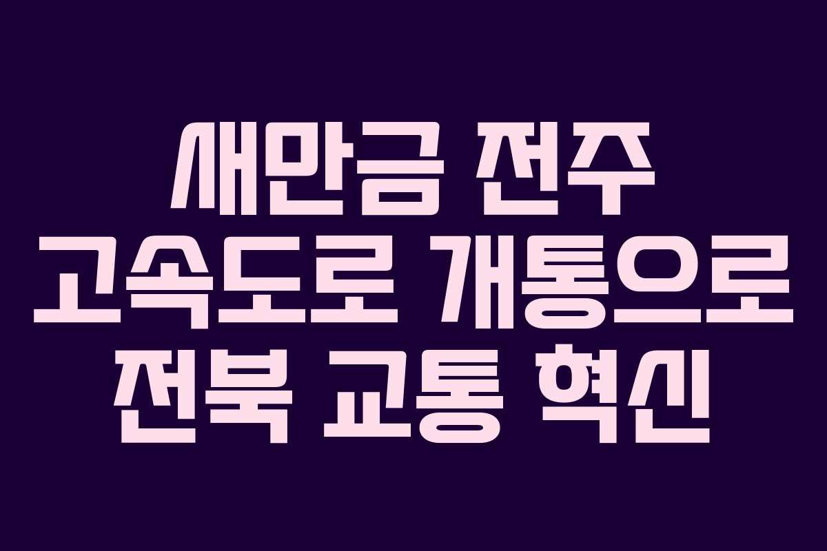 새만금 전주 고속도로 개통으로 전북 교통 혁신