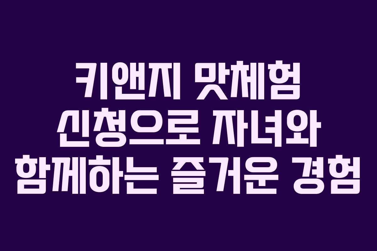 키앤지 맛체험 신청으로 자녀와 함께하는 즐거운 경험 키앤지 맛체험 신청으로 자녀와 함께하는 즐거운 경험