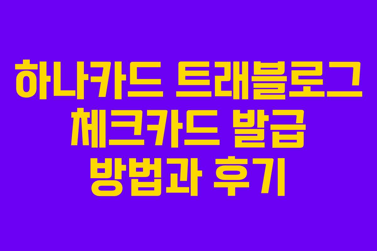 하나카드 트래블로그 체크카드 발급 방법과 후기