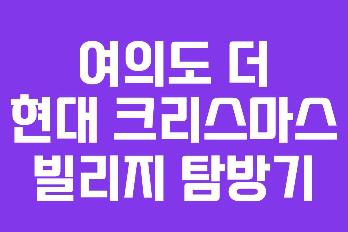 여의도 더 현대 크리스마스 빌리지 탐방기