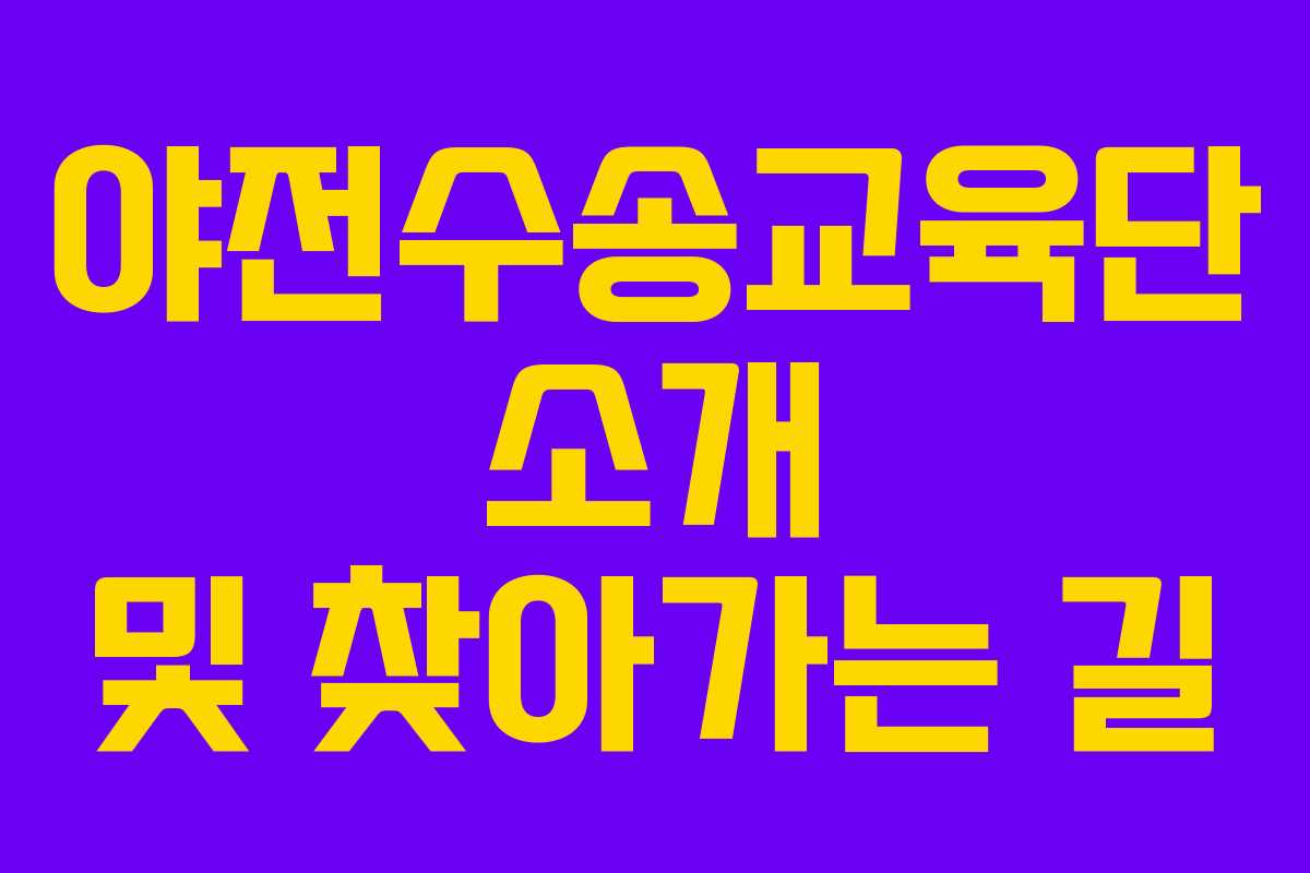 야전수송교육단 소개 및 찾아가는 길
