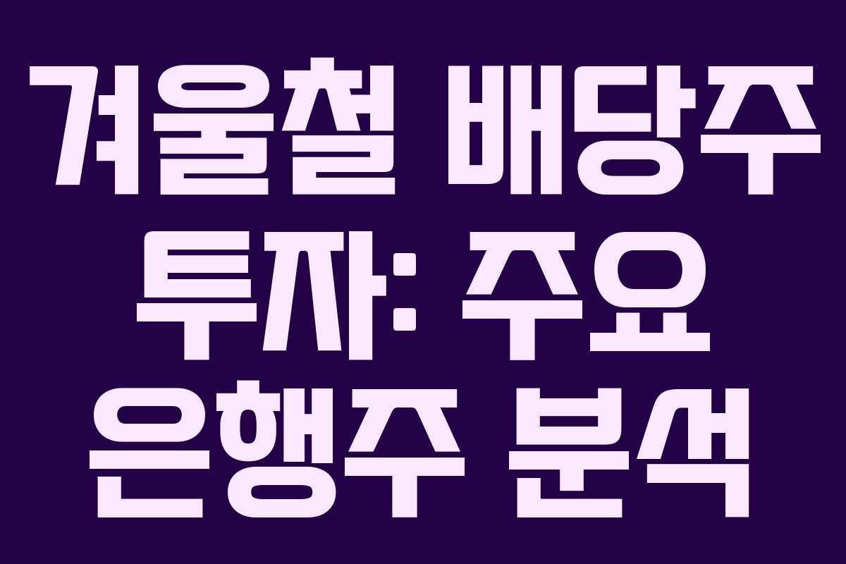 겨울철 배당주 투자: 주요 은행주 분석