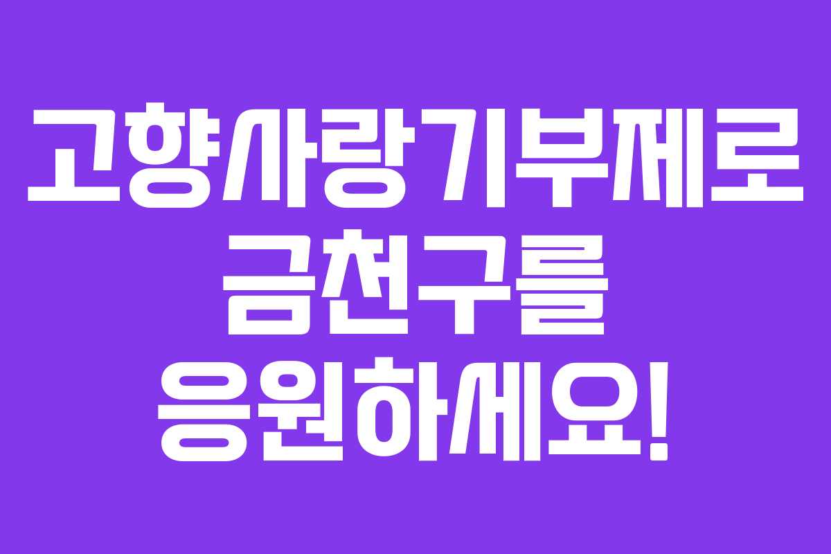 고향사랑기부제로 금천구를 응원하세요! 고향사랑기부제로 금천구를 응원하세요!