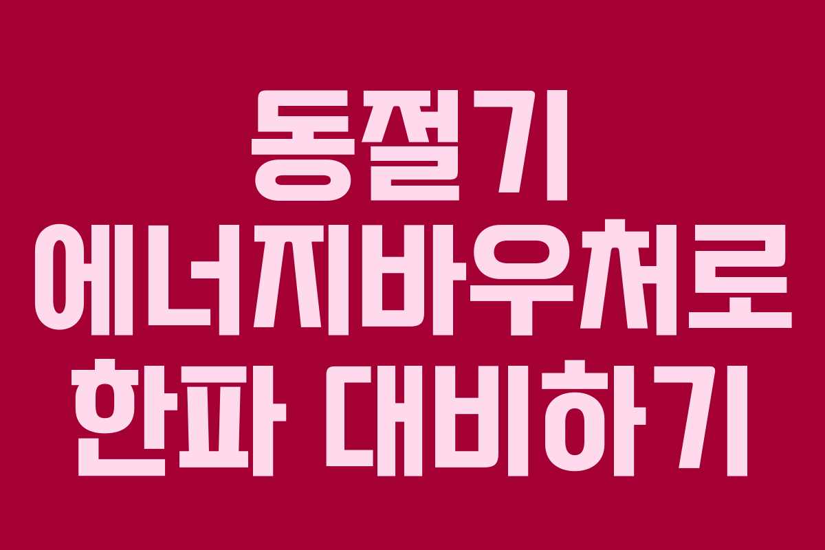 동절기 에너지바우처로 한파 대비하기