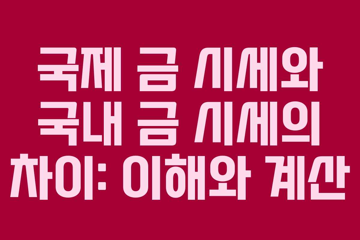 국제 금 시세와 국내 금 시세의 차이: 이해와 계산