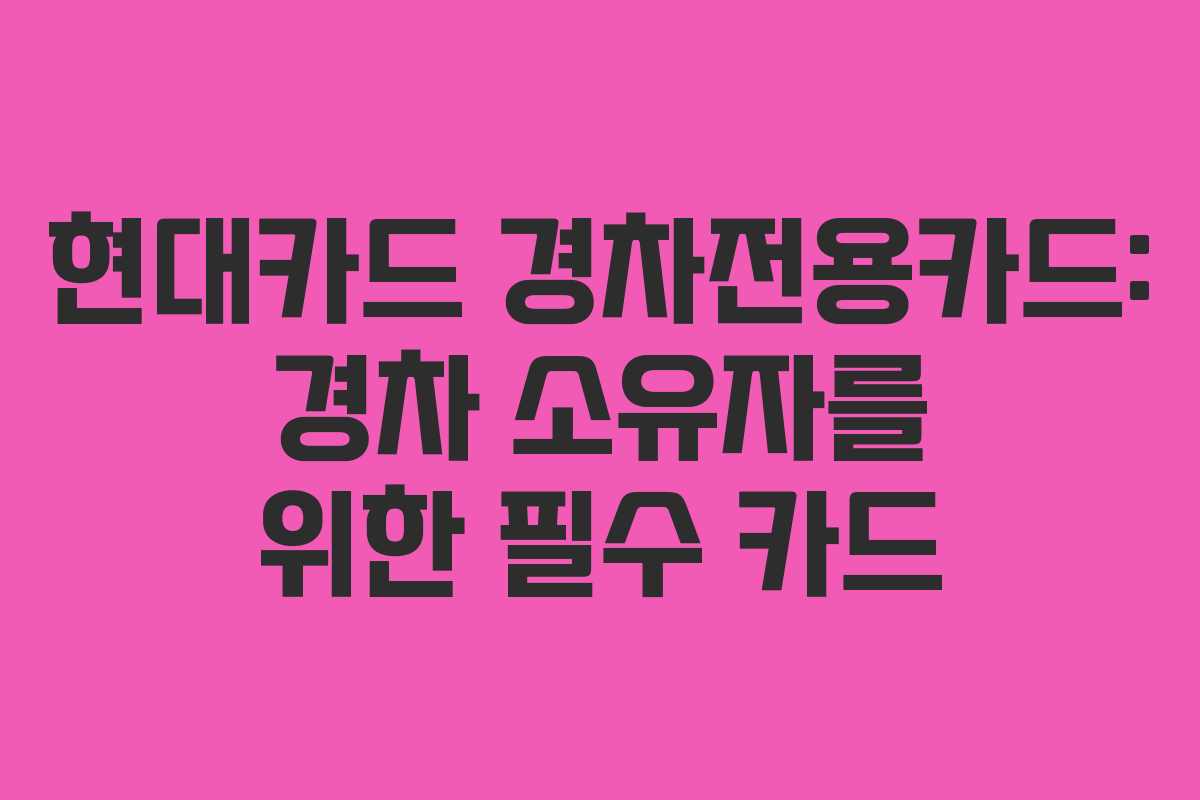 현대카드 경차전용카드: 경차 소유자를 위한 필수 카드