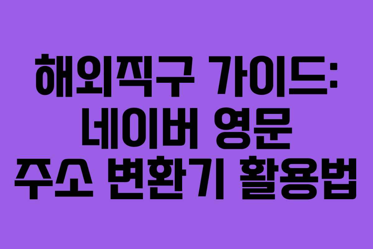 해외직구 가이드: 네이버 영문 주소 변환기 활용법