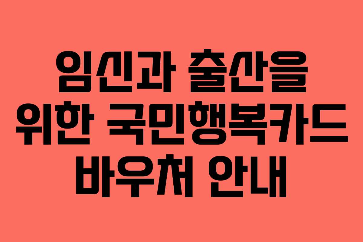 임신과 출산을 위한 국민행복카드 바우처 안내