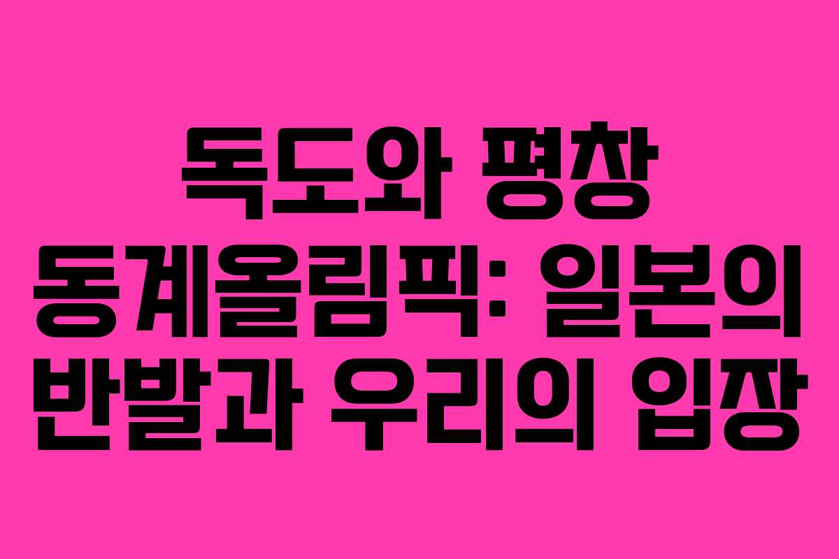 독도와 평창 동계올림픽: 일본의 반발과 우리의 입장