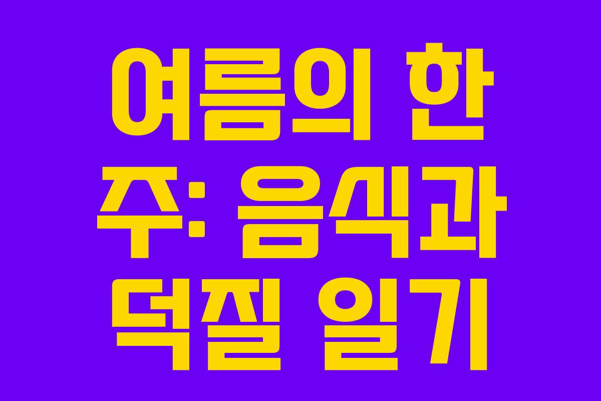 여름의 한 주: 음식과 덕질 일기