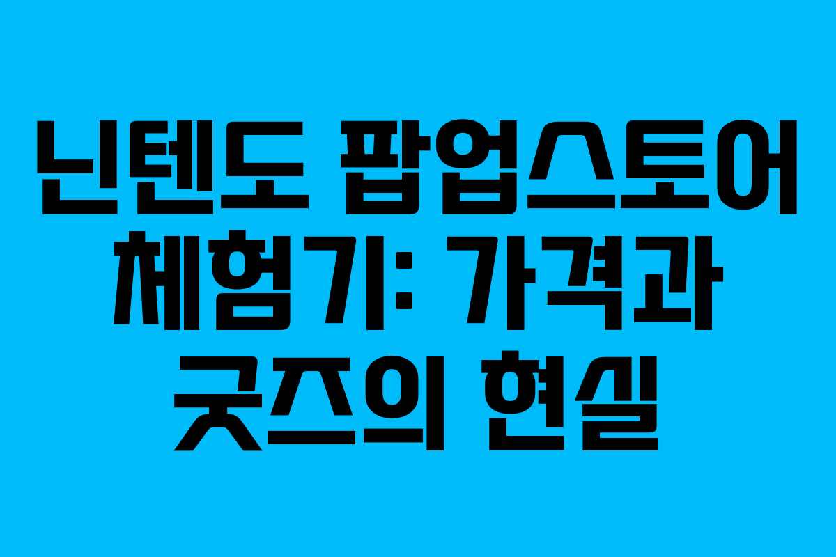 닌텐도 팝업스토어 체험기: 가격과 굿즈의 현실