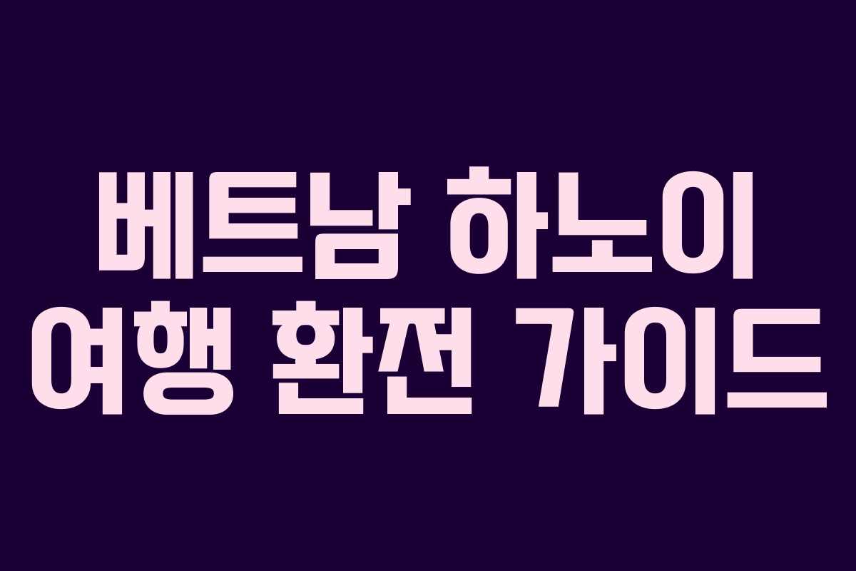 베트남 하노이 여행 환전 가이드