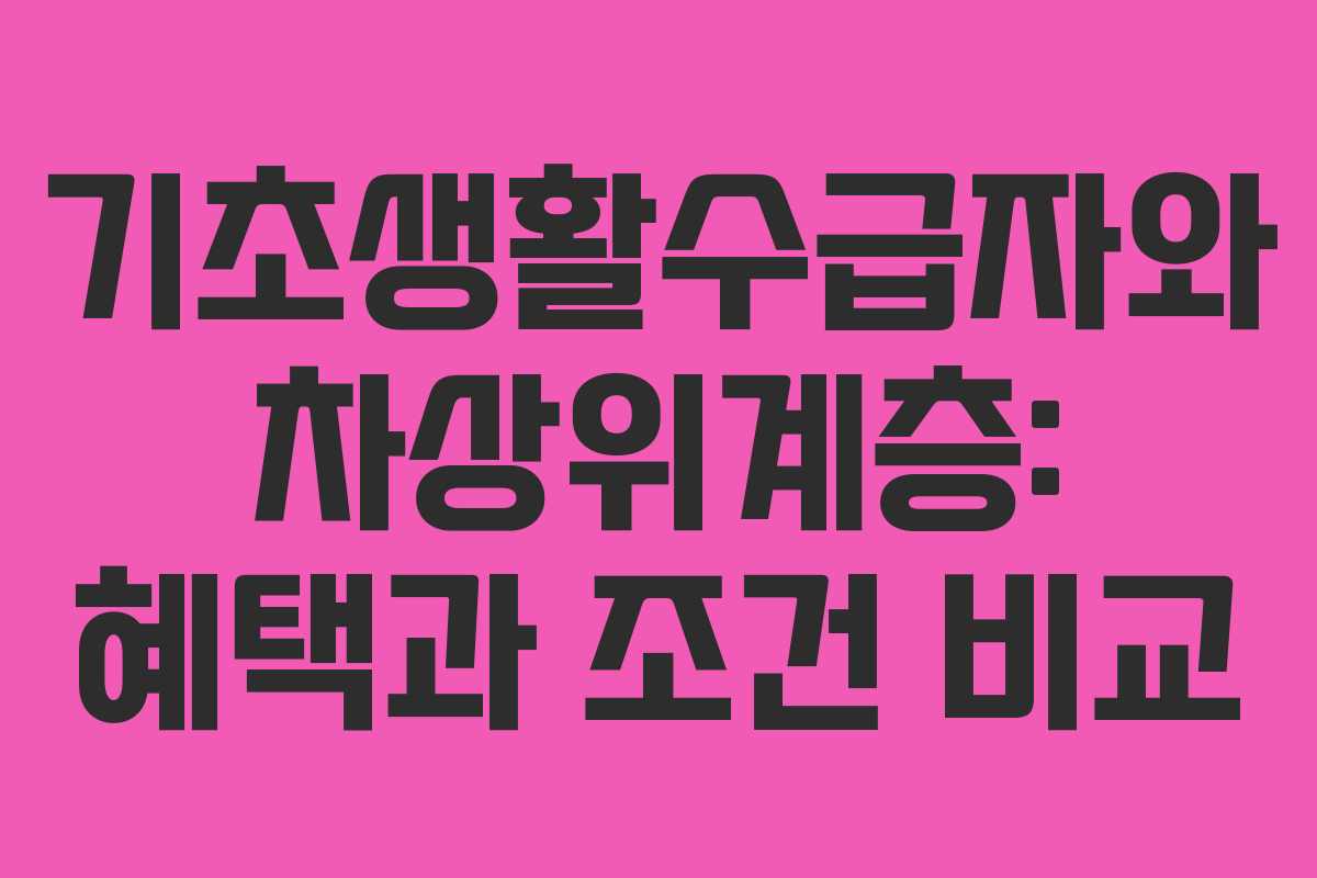 기초생활수급자와 차상위계층: 혜택과 조건 비교